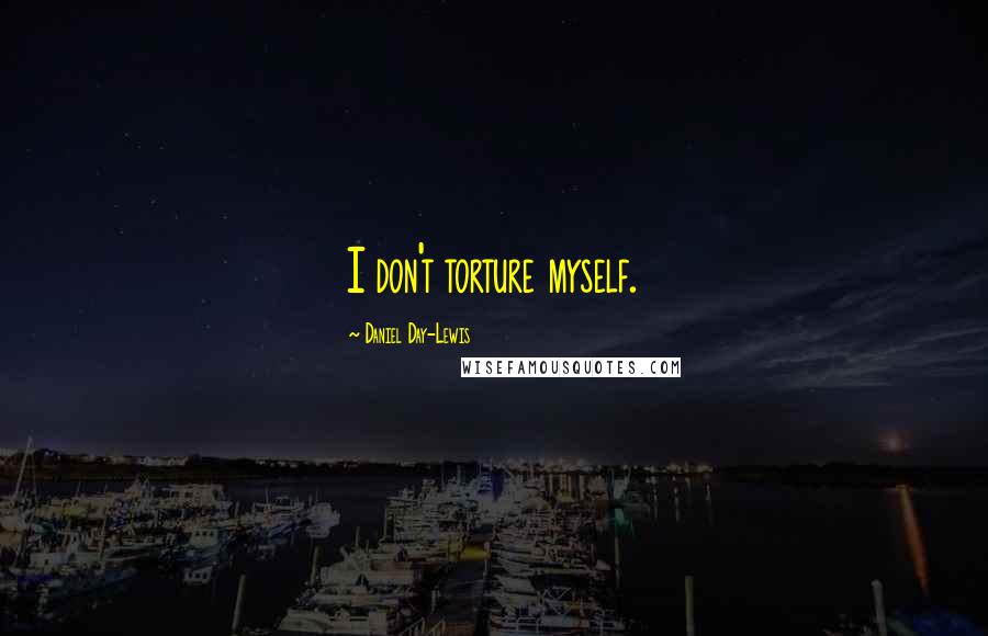 Daniel Day-Lewis Quotes: I don't torture myself.