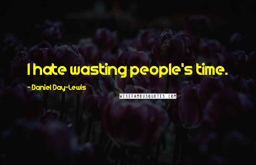 Daniel Day-Lewis Quotes: I hate wasting people's time.