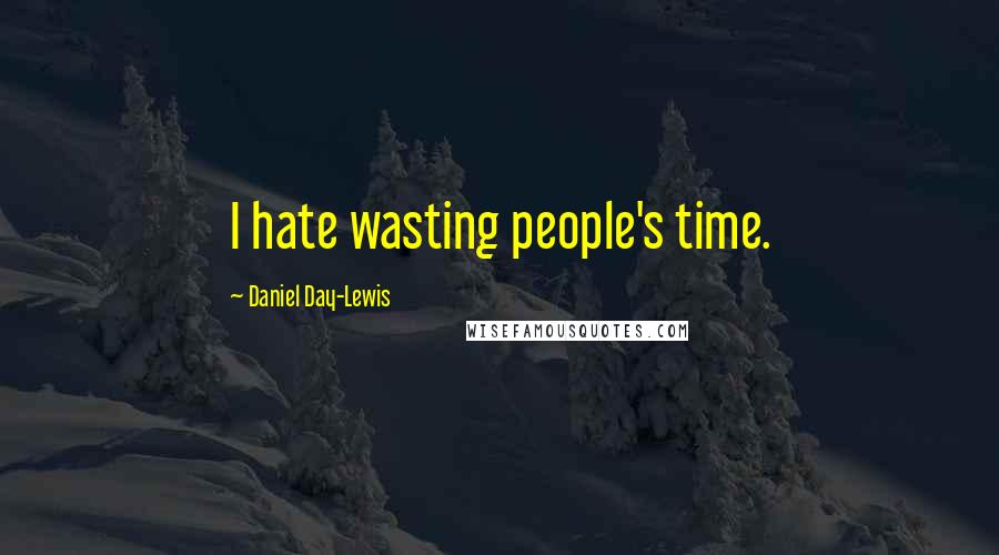 Daniel Day-Lewis Quotes: I hate wasting people's time.