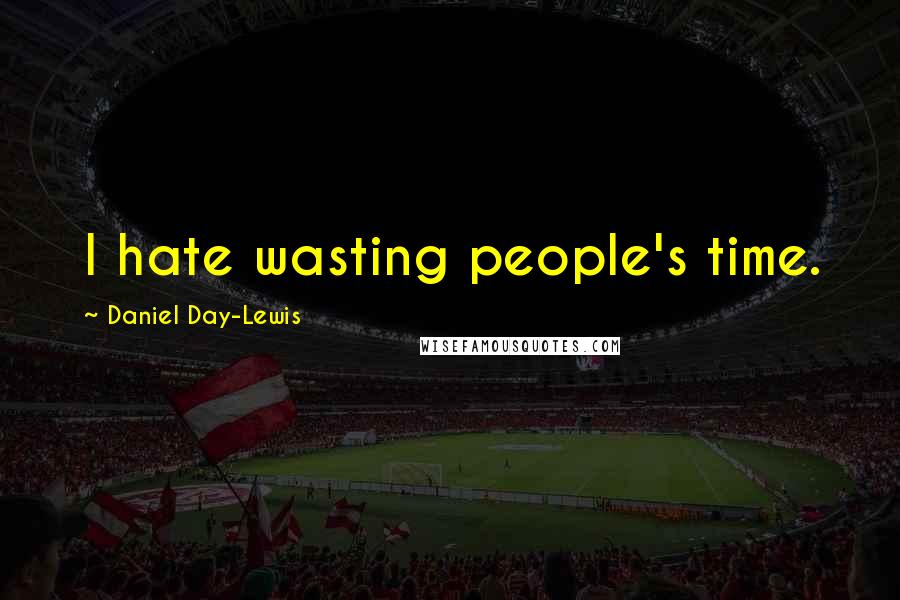 Daniel Day-Lewis Quotes: I hate wasting people's time.