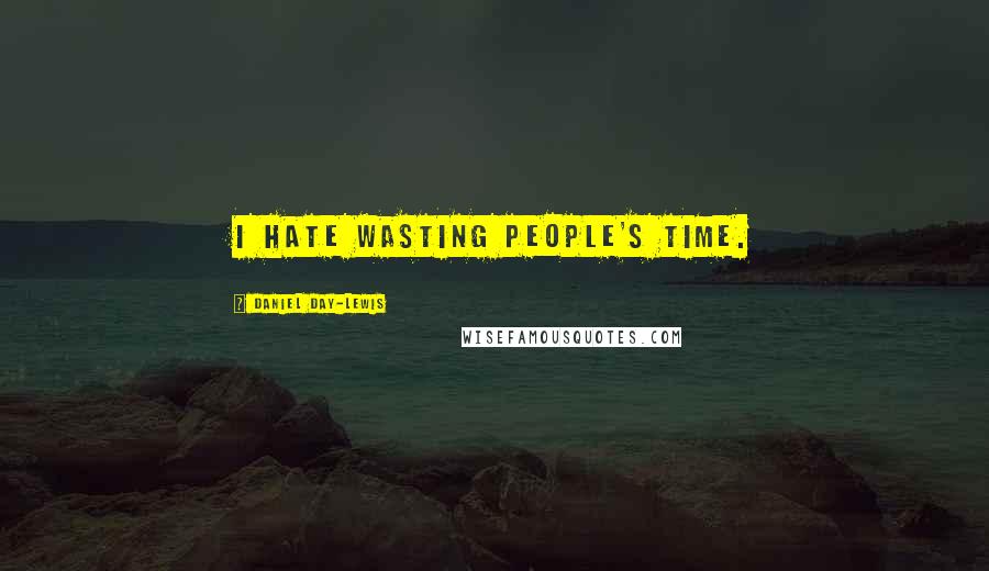 Daniel Day-Lewis Quotes: I hate wasting people's time.