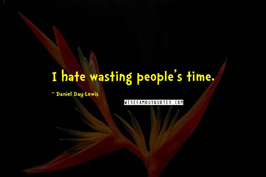 Daniel Day-Lewis Quotes: I hate wasting people's time.