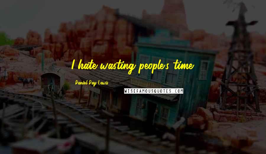 Daniel Day-Lewis Quotes: I hate wasting people's time.