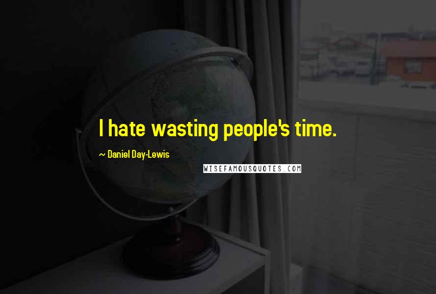 Daniel Day-Lewis Quotes: I hate wasting people's time.