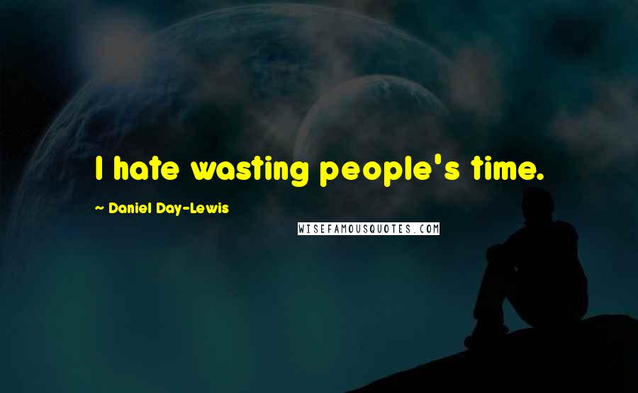 Daniel Day-Lewis Quotes: I hate wasting people's time.