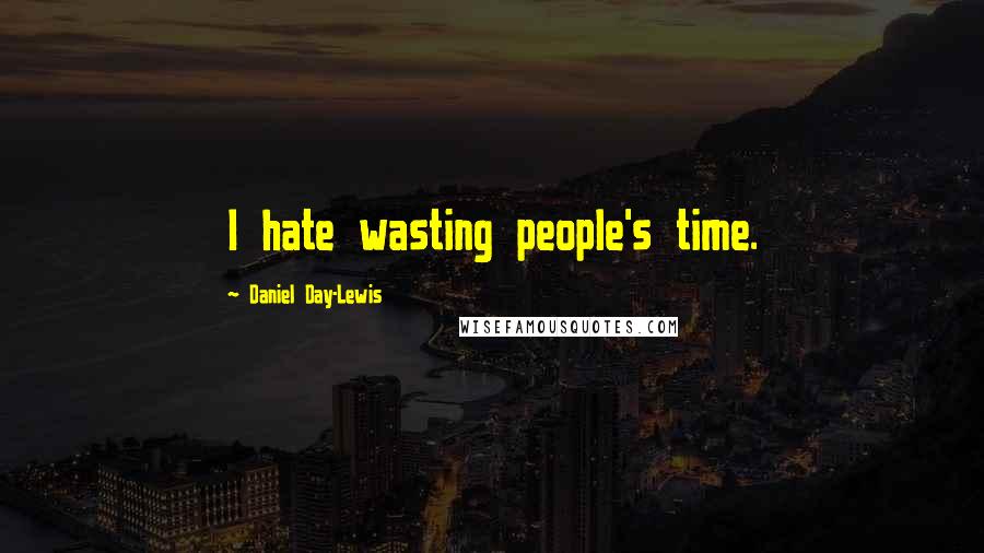 Daniel Day-Lewis Quotes: I hate wasting people's time.