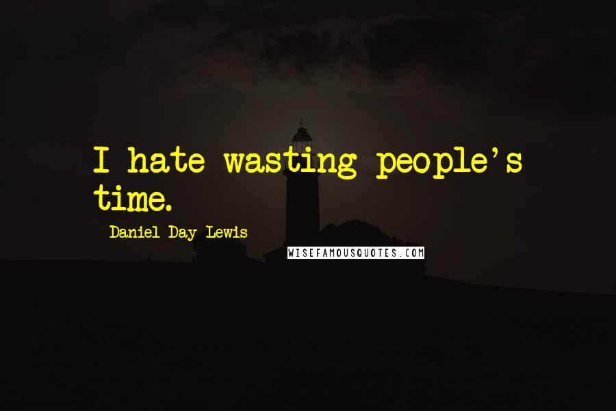 Daniel Day-Lewis Quotes: I hate wasting people's time.