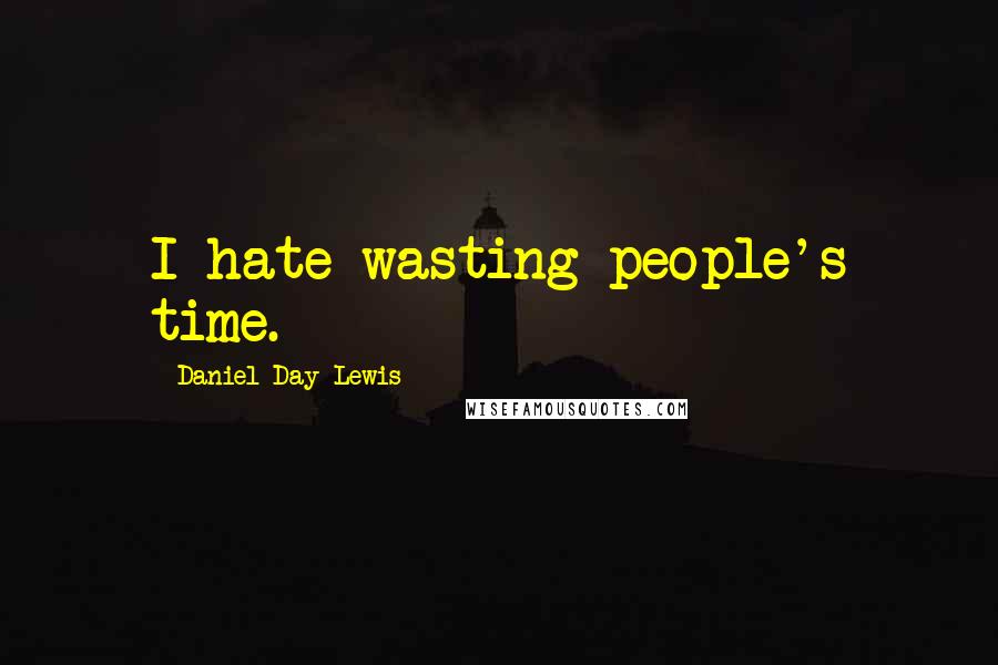 Daniel Day-Lewis Quotes: I hate wasting people's time.