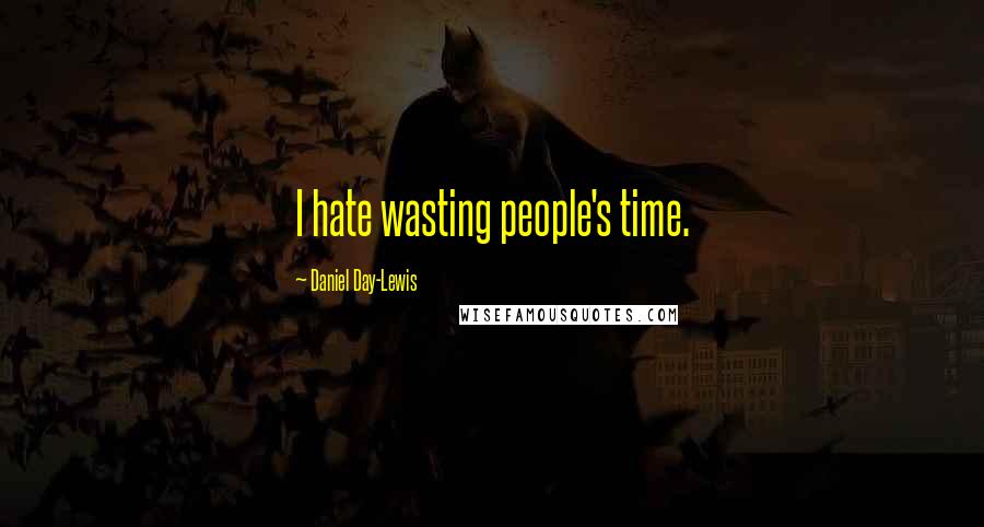 Daniel Day-Lewis Quotes: I hate wasting people's time.