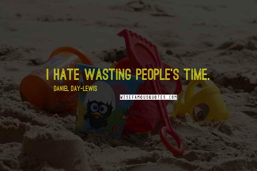 Daniel Day-Lewis Quotes: I hate wasting people's time.