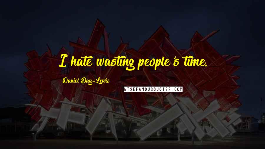 Daniel Day-Lewis Quotes: I hate wasting people's time.