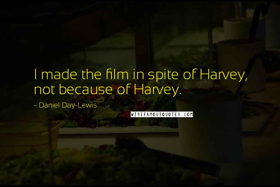 Daniel Day-Lewis Quotes: I made the film in spite of Harvey, not because of Harvey.