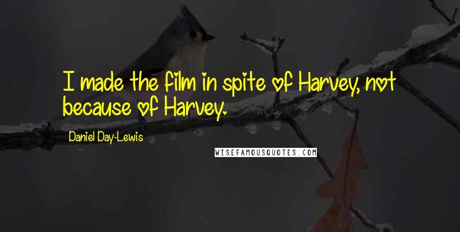 Daniel Day-Lewis Quotes: I made the film in spite of Harvey, not because of Harvey.