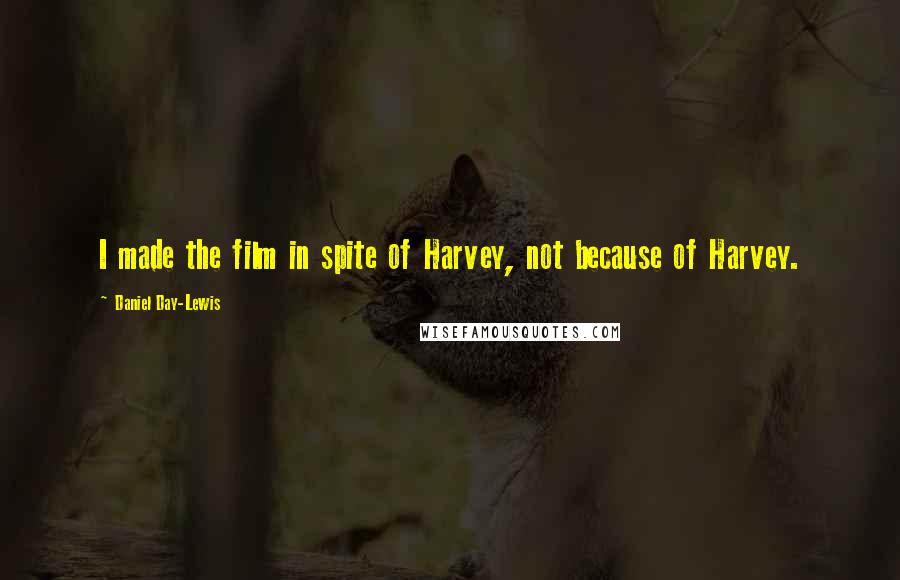 Daniel Day-Lewis Quotes: I made the film in spite of Harvey, not because of Harvey.