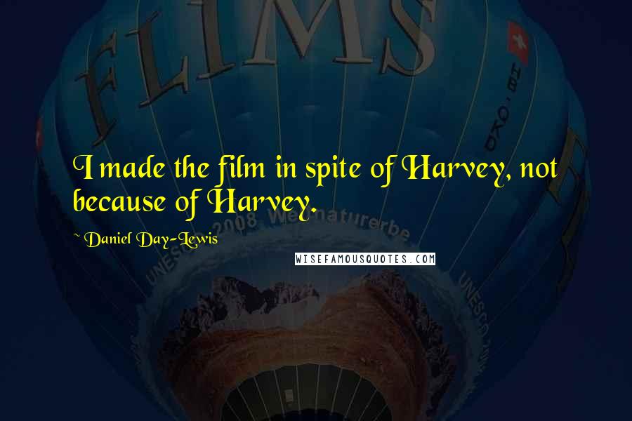 Daniel Day-Lewis Quotes: I made the film in spite of Harvey, not because of Harvey.