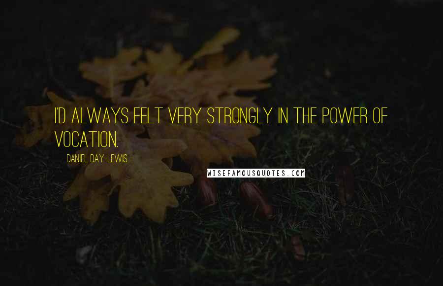 Daniel Day-Lewis Quotes: I'd always felt very strongly in the power of vocation.