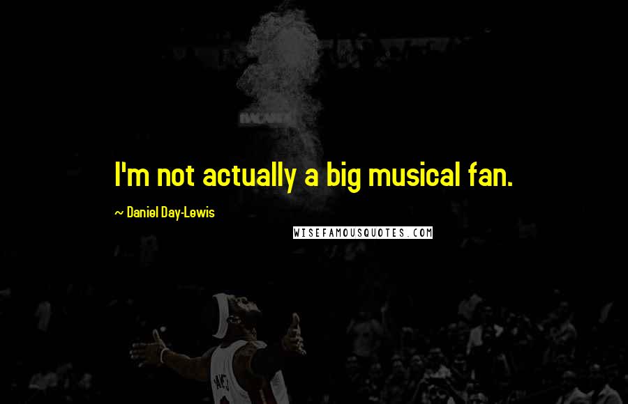 Daniel Day-Lewis Quotes: I'm not actually a big musical fan.