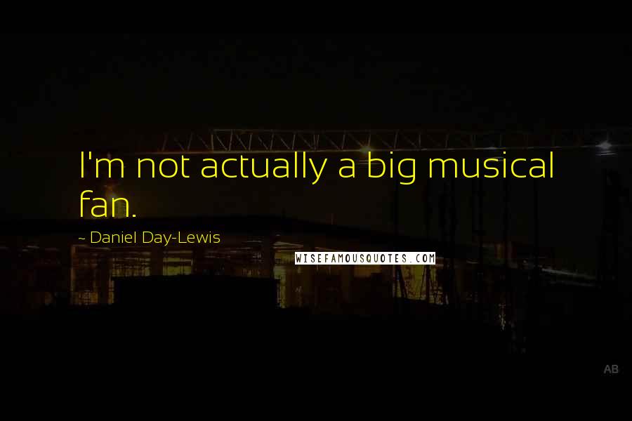 Daniel Day-Lewis Quotes: I'm not actually a big musical fan.
