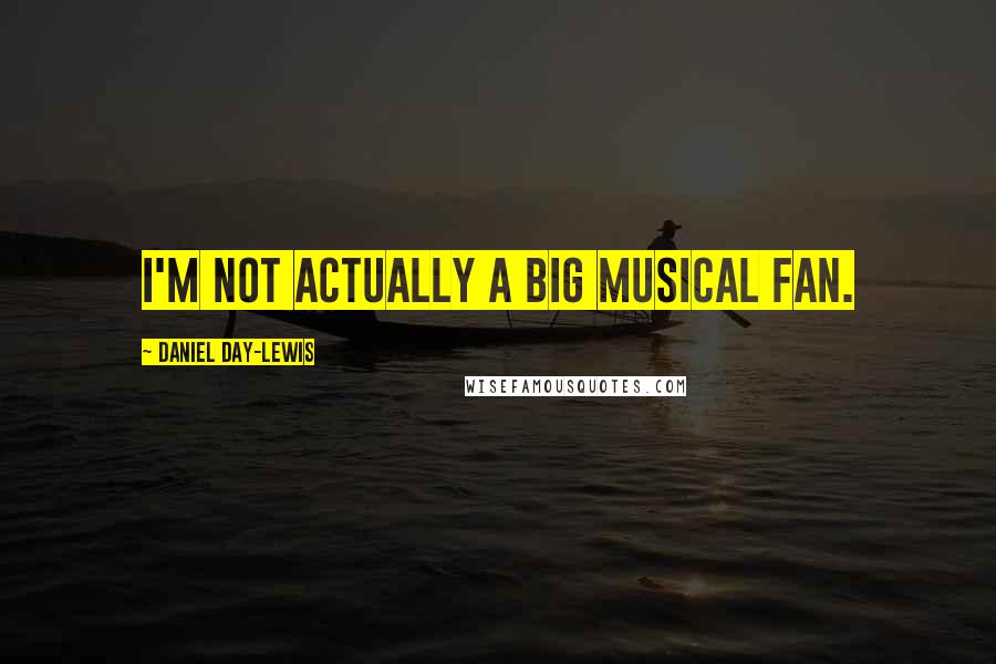 Daniel Day-Lewis Quotes: I'm not actually a big musical fan.