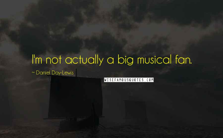 Daniel Day-Lewis Quotes: I'm not actually a big musical fan.