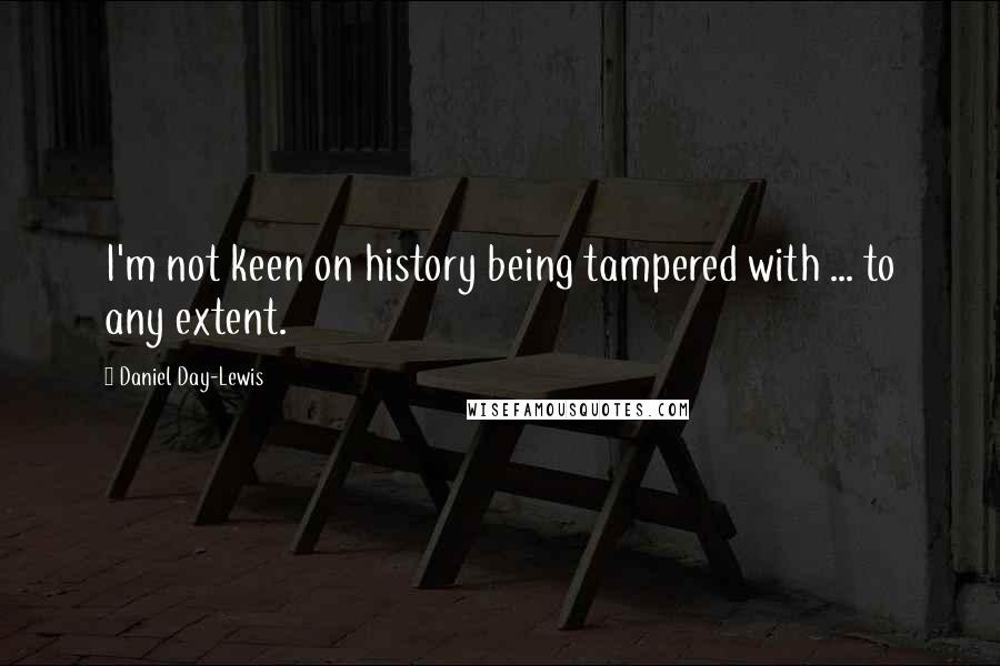 Daniel Day-Lewis Quotes: I'm not keen on history being tampered with ... to any extent.
