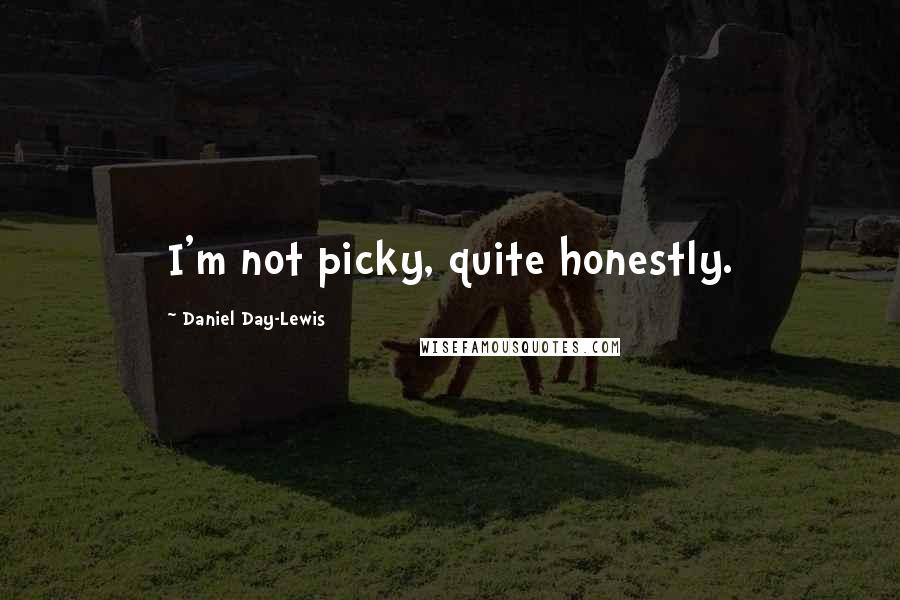 Daniel Day-Lewis Quotes: I'm not picky, quite honestly.