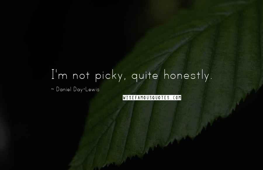 Daniel Day-Lewis Quotes: I'm not picky, quite honestly.