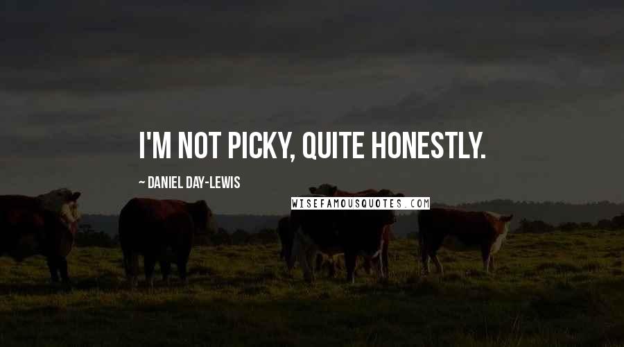 Daniel Day-Lewis Quotes: I'm not picky, quite honestly.