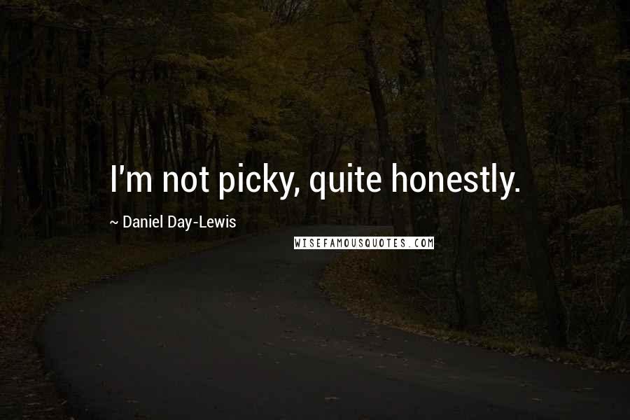 Daniel Day-Lewis Quotes: I'm not picky, quite honestly.