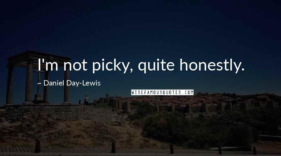 Daniel Day-Lewis Quotes: I'm not picky, quite honestly.