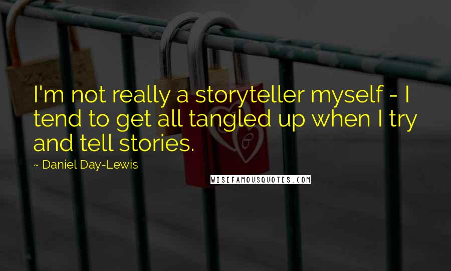 Daniel Day-Lewis Quotes: I'm not really a storyteller myself - I tend to get all tangled up when I try and tell stories.