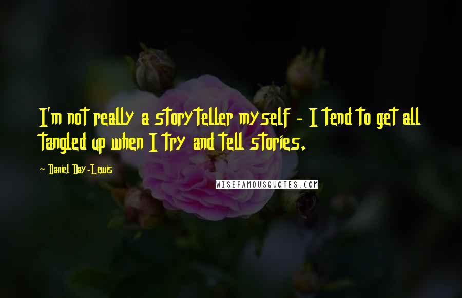 Daniel Day-Lewis Quotes: I'm not really a storyteller myself - I tend to get all tangled up when I try and tell stories.