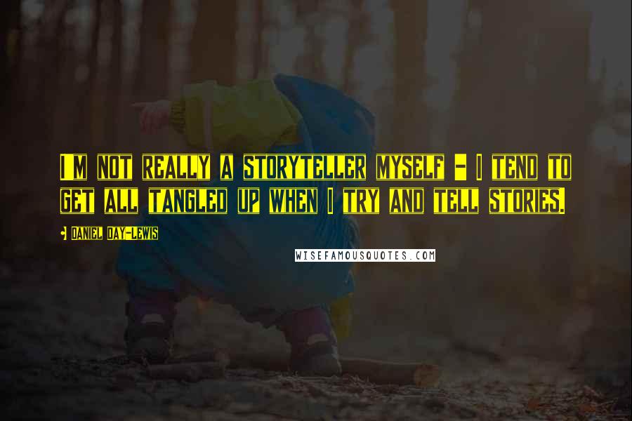 Daniel Day-Lewis Quotes: I'm not really a storyteller myself - I tend to get all tangled up when I try and tell stories.