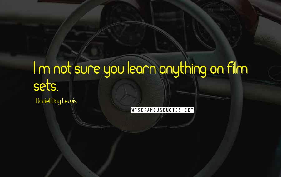 Daniel Day-Lewis Quotes: I'm not sure you learn anything on film sets.