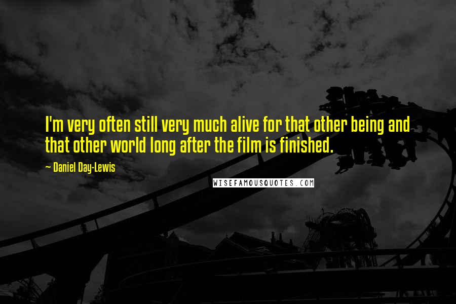 Daniel Day-Lewis Quotes: I'm very often still very much alive for that other being and that other world long after the film is finished.