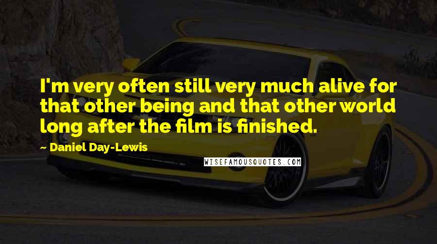 Daniel Day-Lewis Quotes: I'm very often still very much alive for that other being and that other world long after the film is finished.