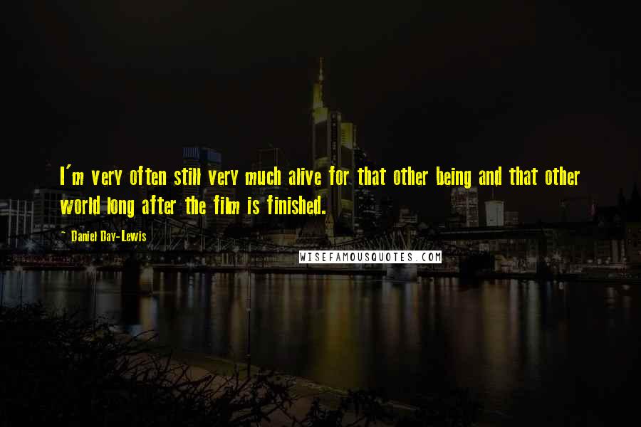 Daniel Day-Lewis Quotes: I'm very often still very much alive for that other being and that other world long after the film is finished.