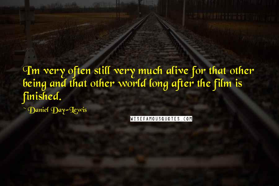 Daniel Day-Lewis Quotes: I'm very often still very much alive for that other being and that other world long after the film is finished.