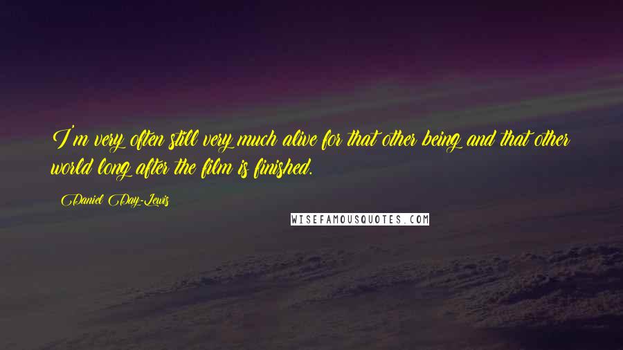 Daniel Day-Lewis Quotes: I'm very often still very much alive for that other being and that other world long after the film is finished.