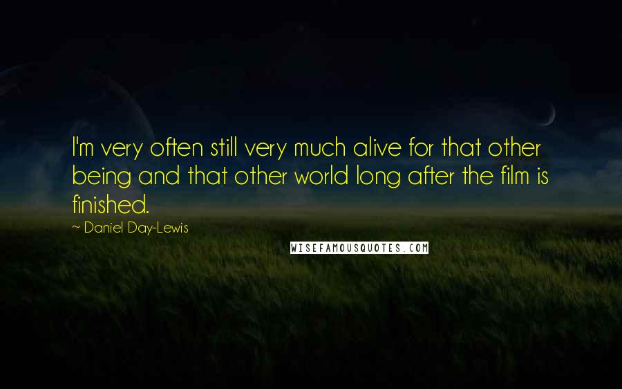 Daniel Day-Lewis Quotes: I'm very often still very much alive for that other being and that other world long after the film is finished.