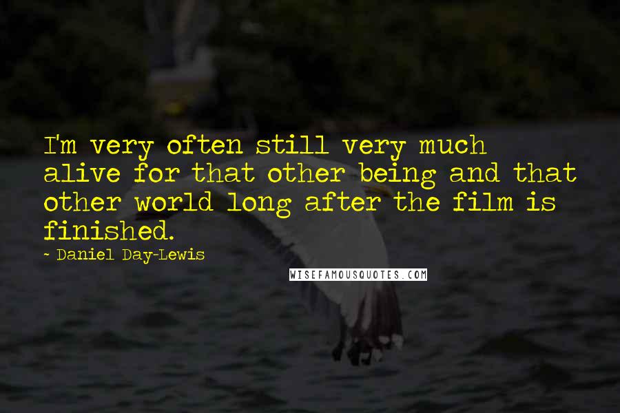 Daniel Day-Lewis Quotes: I'm very often still very much alive for that other being and that other world long after the film is finished.