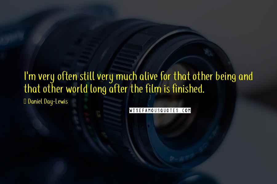 Daniel Day-Lewis Quotes: I'm very often still very much alive for that other being and that other world long after the film is finished.