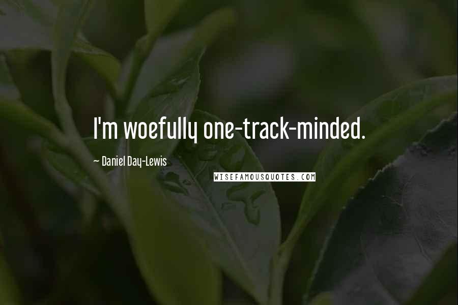 Daniel Day-Lewis Quotes: I'm woefully one-track-minded.