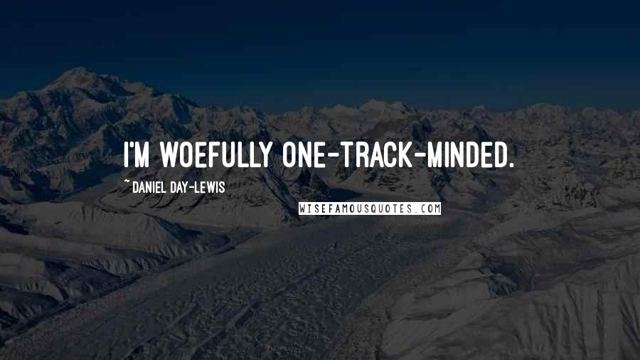 Daniel Day-Lewis Quotes: I'm woefully one-track-minded.