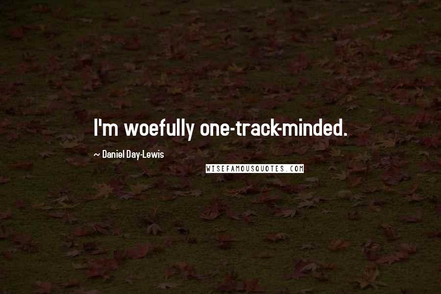 Daniel Day-Lewis Quotes: I'm woefully one-track-minded.