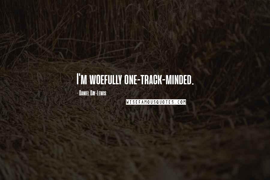 Daniel Day-Lewis Quotes: I'm woefully one-track-minded.