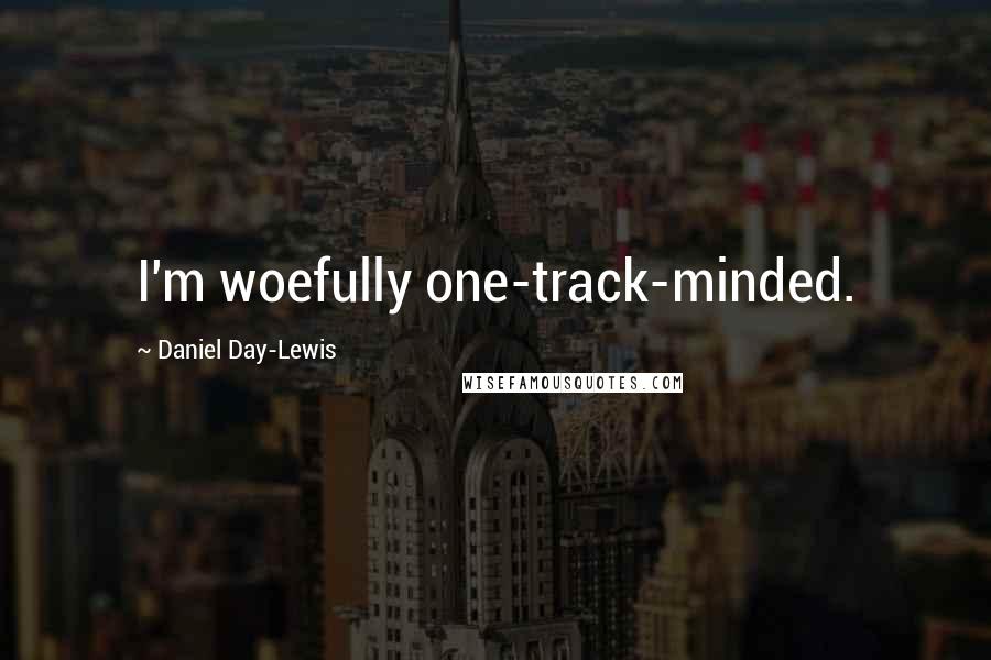 Daniel Day-Lewis Quotes: I'm woefully one-track-minded.