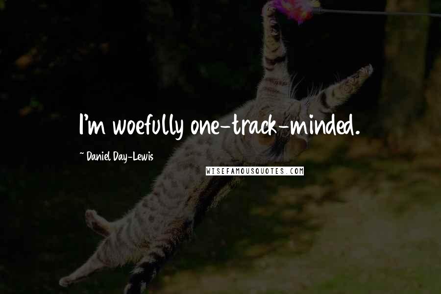 Daniel Day-Lewis Quotes: I'm woefully one-track-minded.