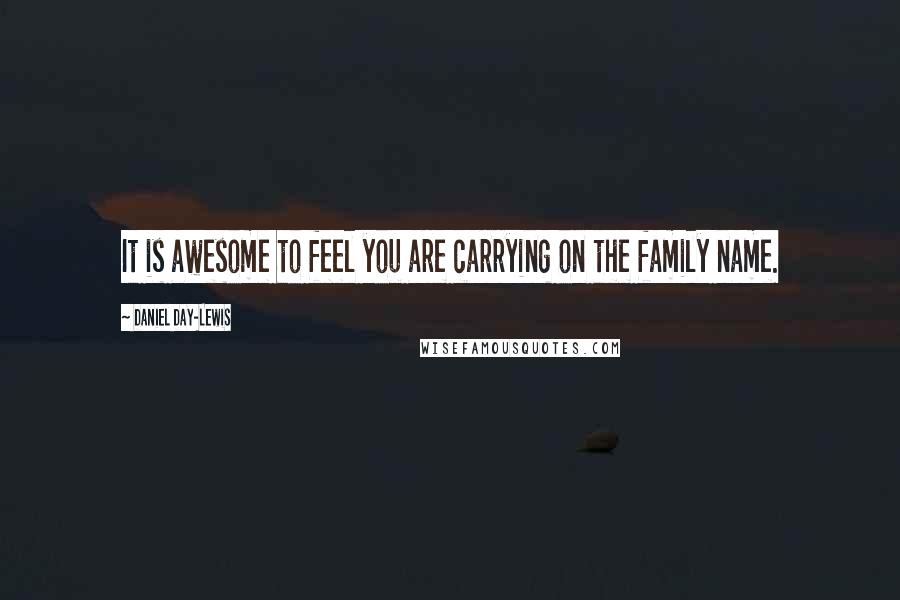 Daniel Day-Lewis Quotes: It is awesome to feel you are carrying on the family name.