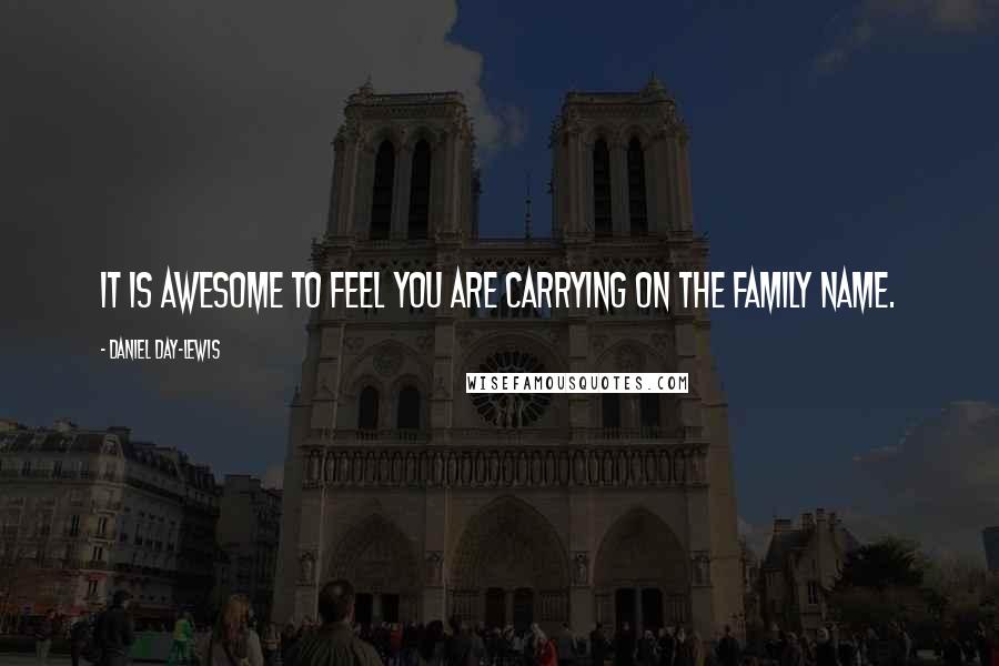 Daniel Day-Lewis Quotes: It is awesome to feel you are carrying on the family name.